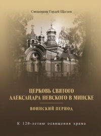 Вышла в свет книга историка Гордея Щеглова о минском храме святого Александра Невского