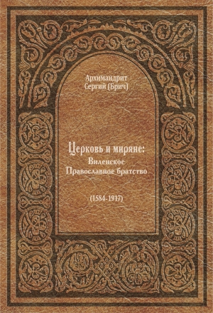 Издана монография архимандрита Сергия (Брича) «Церковь и миряне. Виленское Православное братство (1584–1917)»
