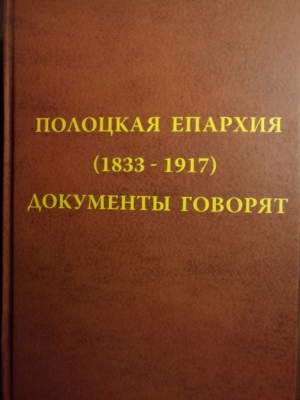 Полоцкая епархия (1833–1917): документы говорят / сост.: В. А. Теплова, О. Алекаев ; науч. ред., авт. предисл. В. А. Теплова (Минск : Медиал, 2020)