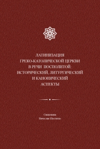 Шеститко В. «Латинизация греко-католической церкви в Речи Посполитой: исторический, литургический и канонический аспекты»