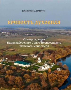 Крепость духовная. О возрождении Барколабовского Свято-Вознесенского женского монастыря / Валентина Хамчук (Могилев, 2020)